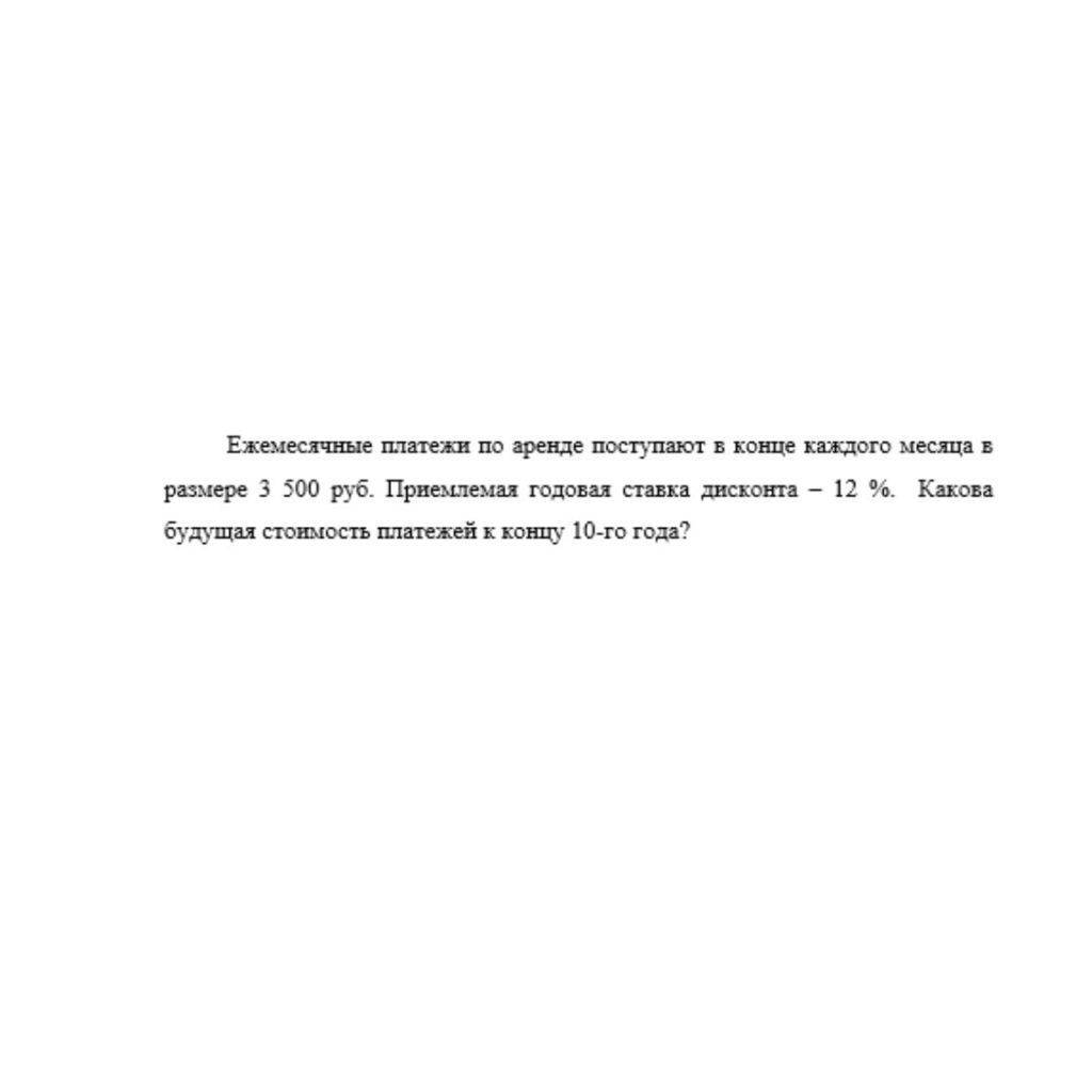 Ежемесячные платежи по аренде поступают в конце каждого месяца в размере 3 500 руб. Приемлемая годовая ставка дисконта – 12 %.  Какова будущая стоимость платежей к концу 10-го года?