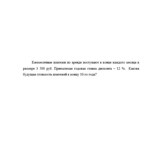 Ежемесячные платежи по аренде поступают в конце каждого месяца в размере 3 500 руб. Приемлемая годовая ставка дисконта – 12 %.  Какова будущая стоимость платежей к концу 10-го года?