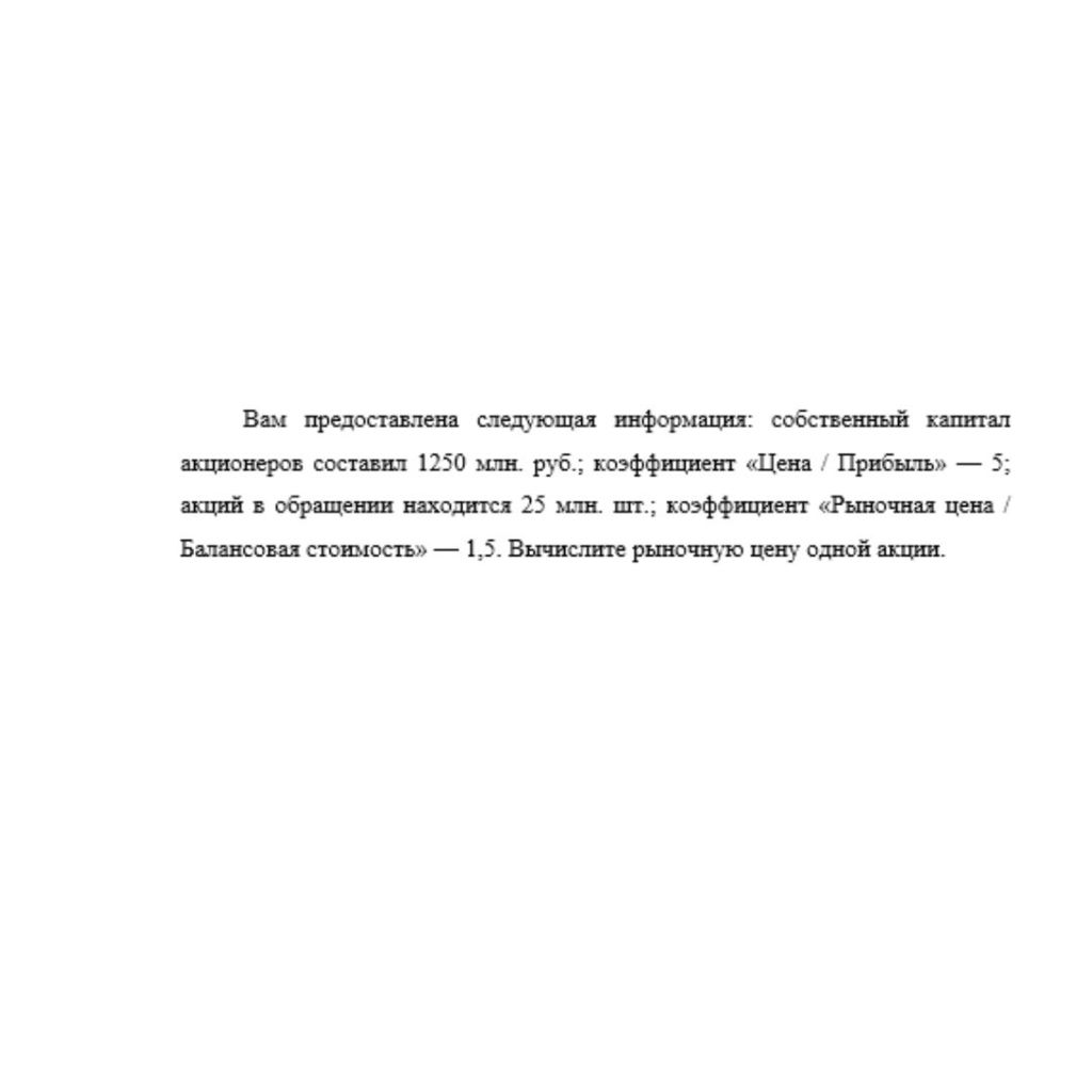 Вам предоставлена следующая информация: собственный капитал акционеров составил 1250 млн. руб.; коэффициент «Цена / Прибыль» — 5; акций в обращении находится 25 млн. шт.; коэффициент «Рыночная цена /