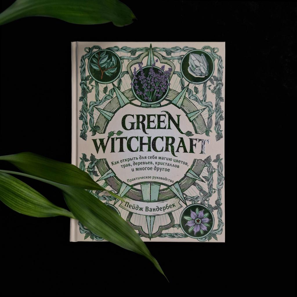 Green Witchcraft. Как открыть для себя магию цветов, трав, деревьев, кристаллов и многое другое.
