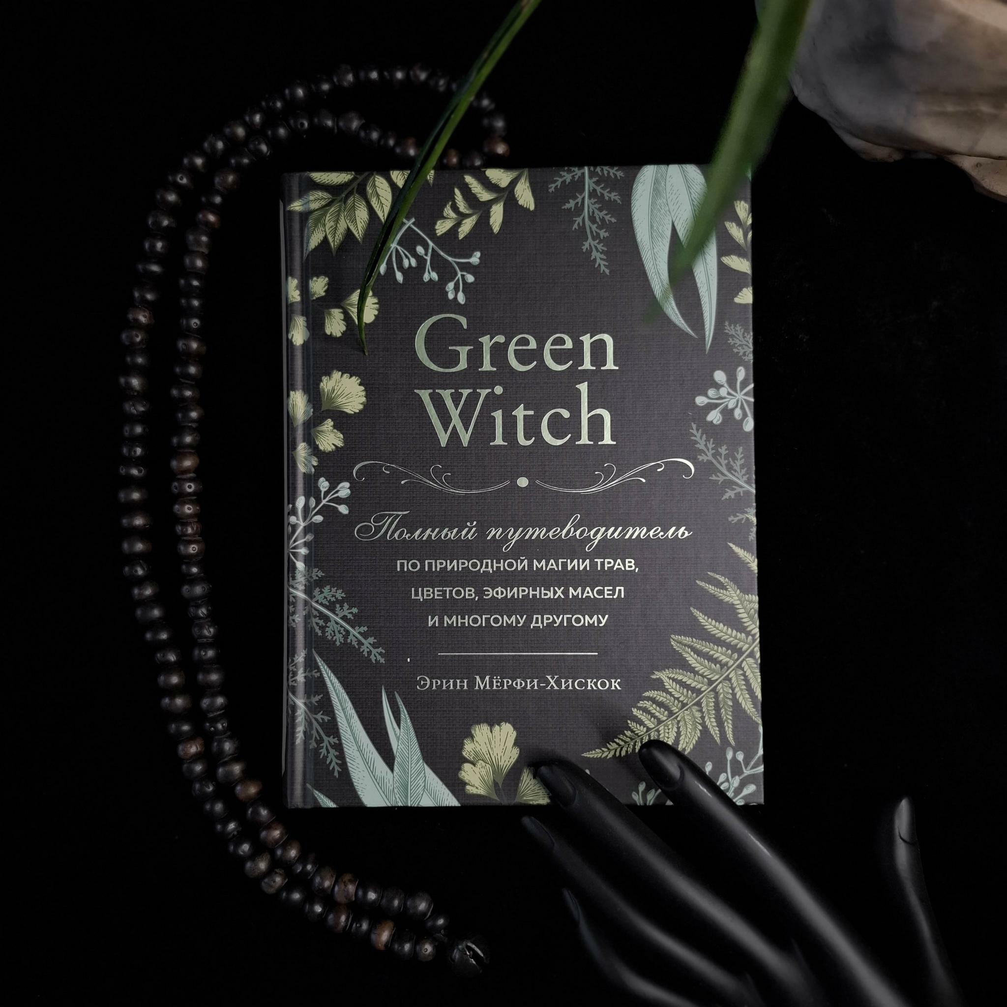 Green Witch. Полный путеводитель по природной магии трав, цветов, эфирных масел и многому другому