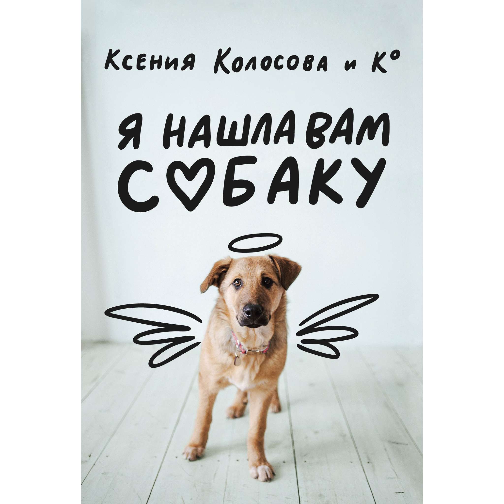 ♥ КНИГИ о собаках (и котиках) > Я НАШЛА ВАМ СОБАКУ (Ксения Колосова) купить  в интернет-магазине